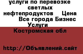 услуги по перевозке светлых нефтепродуктов  › Цена ­ 30 - Все города Бизнес » Услуги   . Костромская обл.